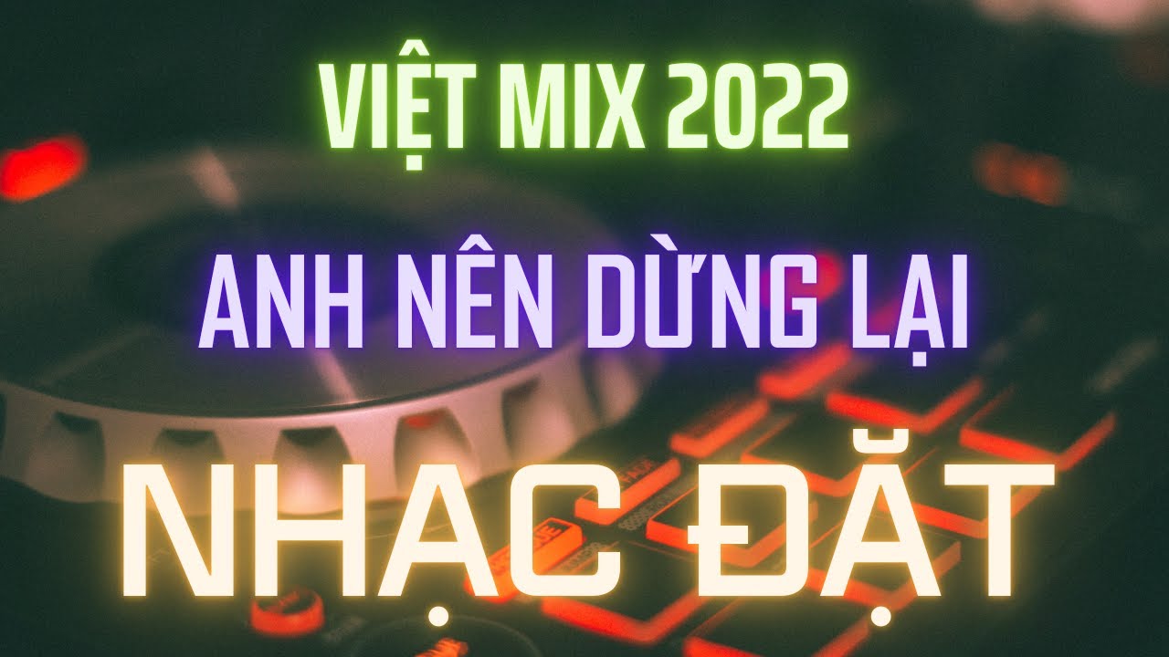 Việt Mix 2022 l Anh Nên Dừng Lại l Kênh Nhạc Đặt
