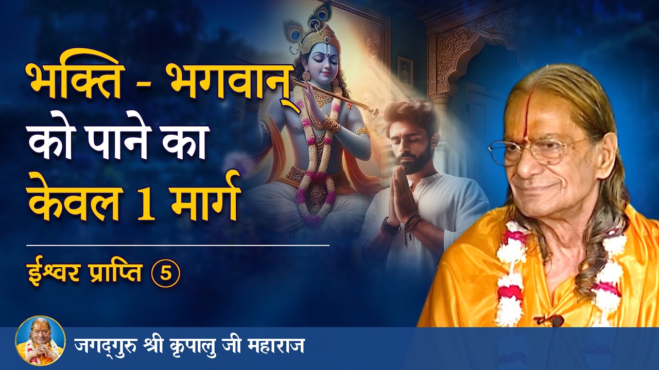 भक्ति - भगवान् को पाने का केवल 1 मार्ग | ईश्वर प्राप्ति-5/8 | Jagadguru Shri Kripalu Ji - Pravachan