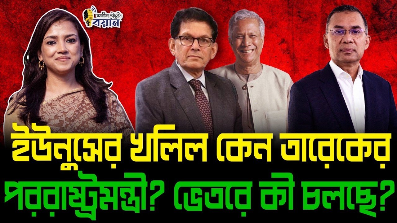 ইউনুসের খলিল কেন তারেকের পররাষ্ট্রমন্ত্রী? ভেতরে কী চলছে?।। Nobonita Chowdhury