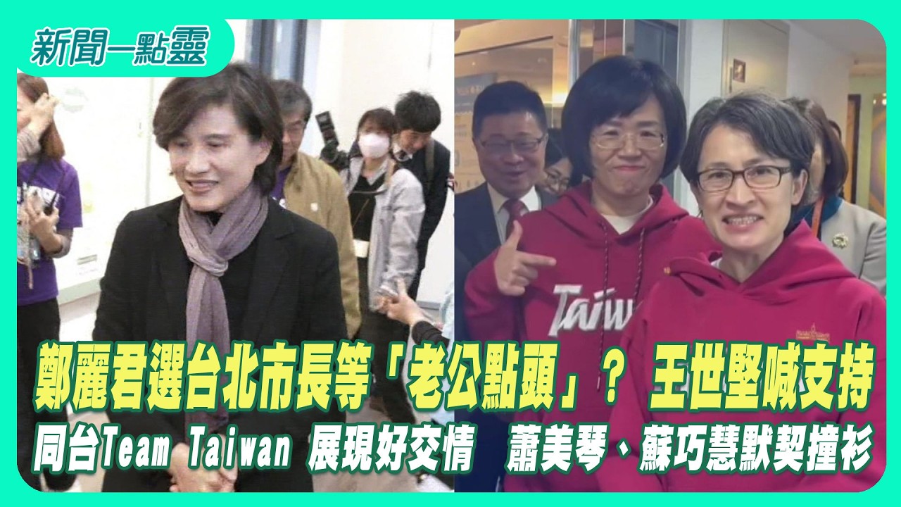 【新聞一點靈】鄭麗君選台北市長等「老公點頭」？ 王世堅喊支持　　同台Team Taiwan 展現好交情　蕭美琴、蘇巧慧默契撞衫
