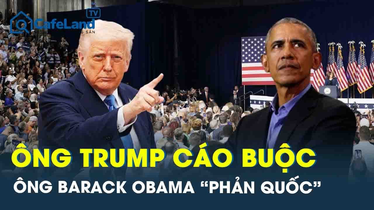 &Ocirc;ng Trump c&aacute;o buộc cựu Tổng thống Barack Obama &ldquo;phản quốc&rdquo; | CafeLand