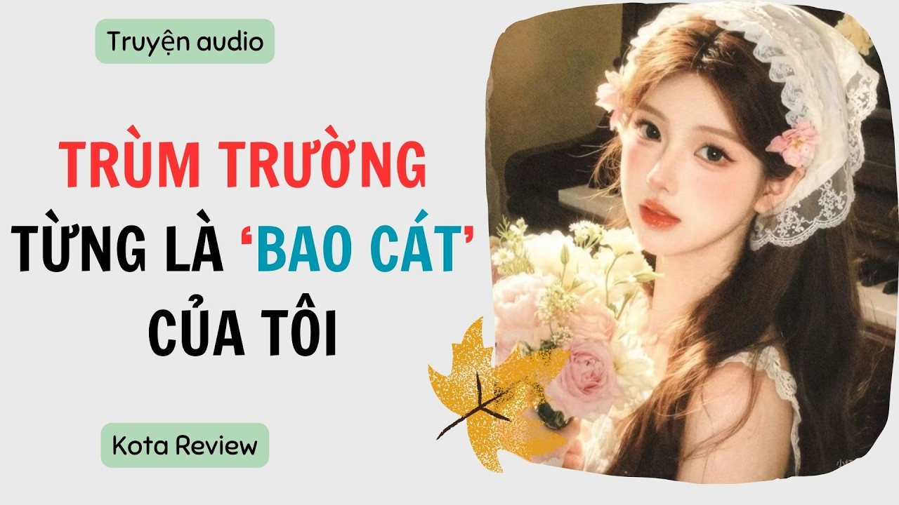 [ AUDIO FULL ] TRÙM TRƯỜNG TỪNG LÀ 'BAO CÁT' CỦA TÔI~ Kota Review