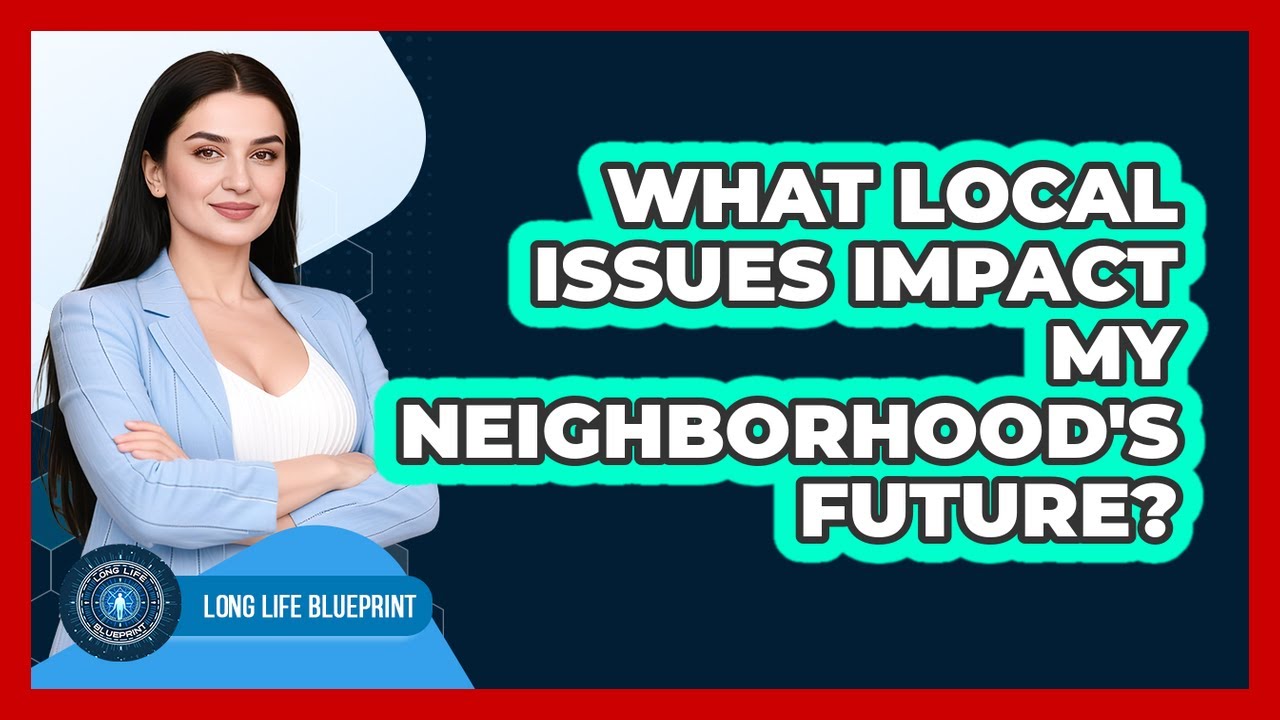 What Local Issues Impact My Neighborhood's Future? - Long Life Blueprint