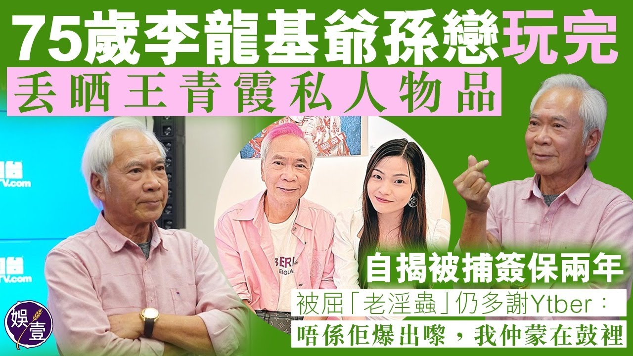 75歲李龍基爺孫戀玩完丨自揭被懷疑涉嫌教唆 簽保兩年丨被屈「老淫蟲」仍多謝Ytber：唔係佢爆出嚟，我仲蒙在鼓裡丨舊愛出獄前曾發誓結婚：佢喺羅湖仲話肯嫁，我催過佢但耍走我丨足本訪問（#李龍基 #娛壹)