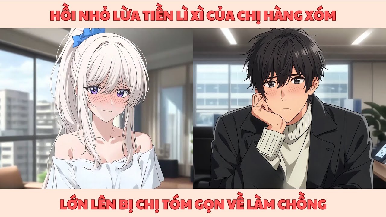 [FULL] HỒI NHỎ LỪA TIỀN LÌ XÌ CỦA CHỊ HÀNG XÓM, LỚN LÊN BỊ CHỊ TÓM GỌN VỀ LÀM CHỒNG | Novel