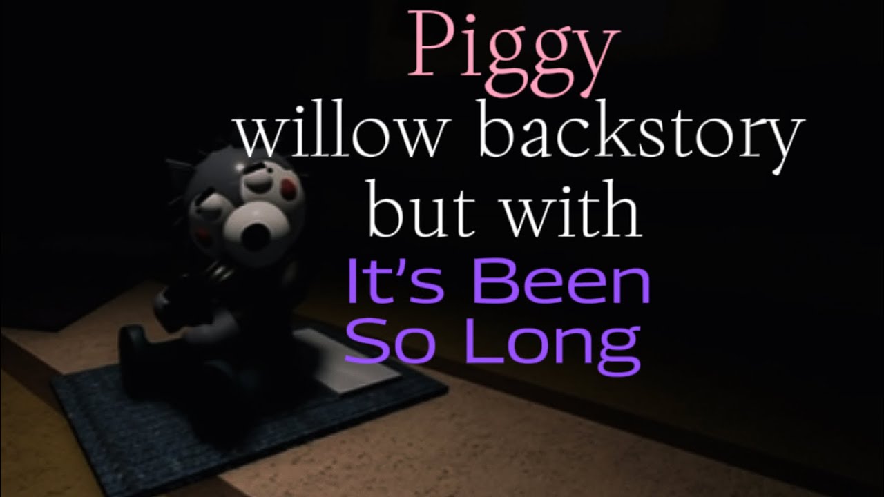 Piggy - Willow’s backstory, but the music is Its Been So Long