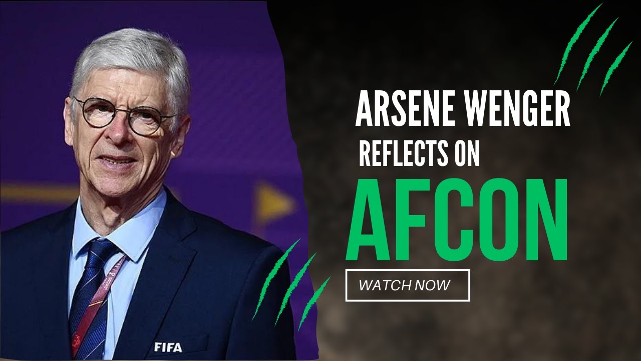 Beyond AFCON 2023: Arsene Wenger Highlights the success of AFCON and FIFA's plans