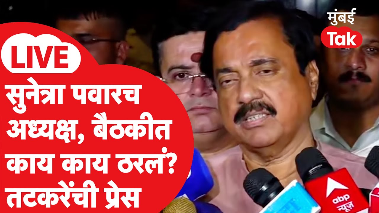 Sunil Tatkare Press LIVE: सुनेत्रा पवारच NCPच्या राष्ट्रीय अध्यक्ष? बैठकीनंतर तटकरेंची पत्रकार परिषद