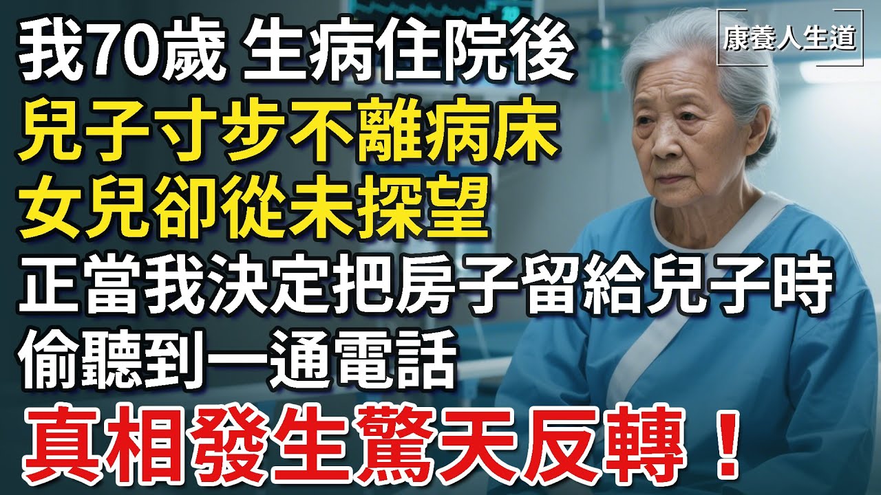 我70歲，生病住院後，兒子寸步不離病床，女兒卻從未探望，正當我決定把房子留給兒子時，意外偷聽到一通電話，我瞬間醒悟，連夜修改遺囑！【康養人生道】 #康養人生道 #上了年紀該明白的事 #養老 #聰明老人