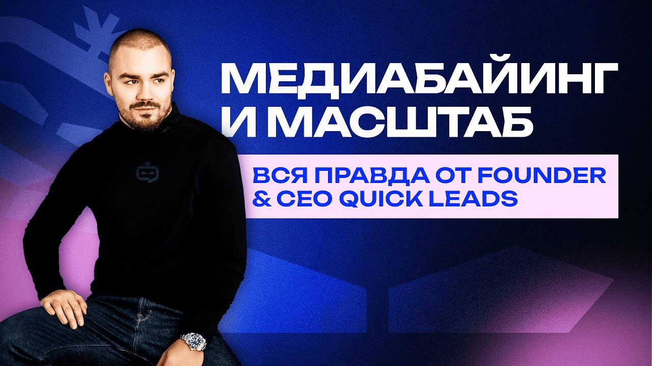 МЕДИАБАЙИНГ И МАСШТАБ. ВСЯ ПРАВДА ОТ FOUNDER & CEO QUICK LEADS