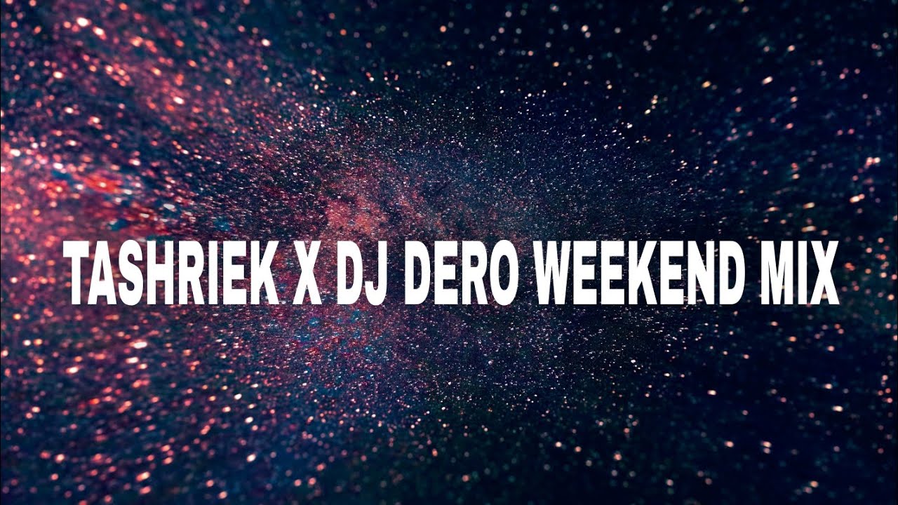 TASHRIEK X DJ DERO WEEKEND MIX 