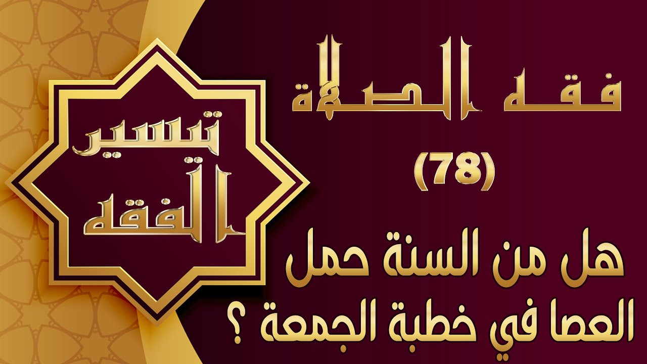 تيسير فقه الصلاة : 78- هل من السنة حمل العصا في خطبة الجمعة ؟
