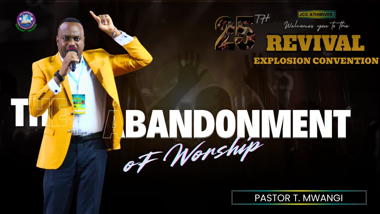 THE ABANDONMENT OF WORSHIP By Pastor T Mwangi - 25TH REVIVAL EXPLOSION CONVENTION