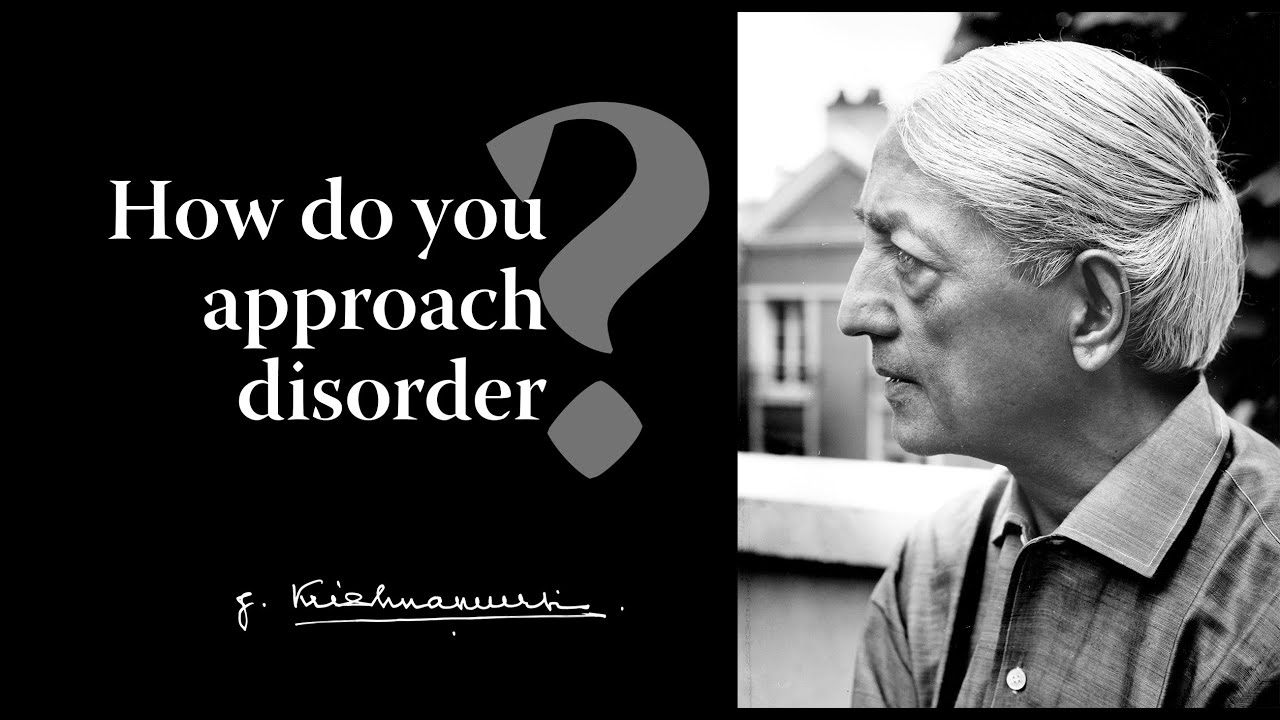 How do you approach disorder? | Krishnamurti