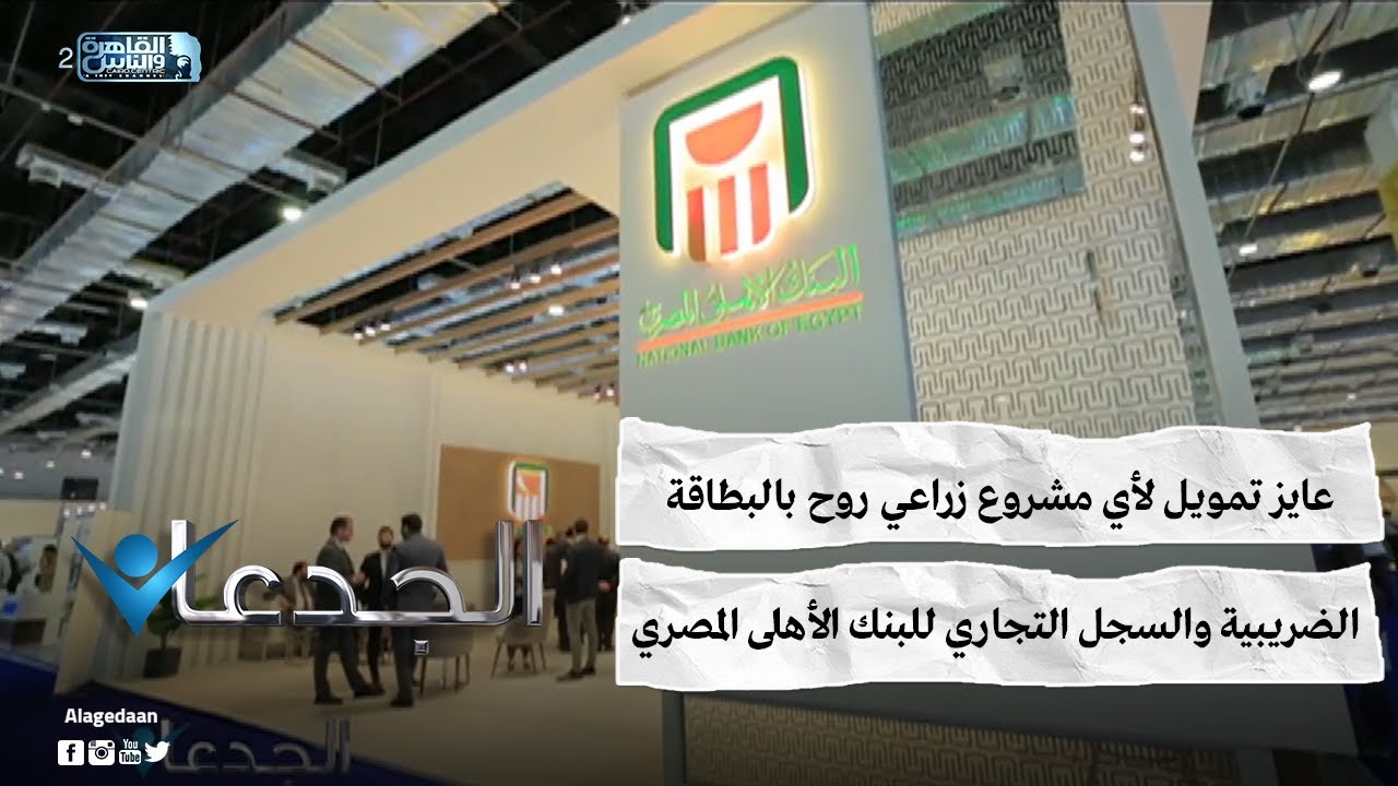 عايز تمويل لأي مشروع زراعي .. روح بالبطاقة الضريبية والسجل التجاري للبنك الأهلى المصري