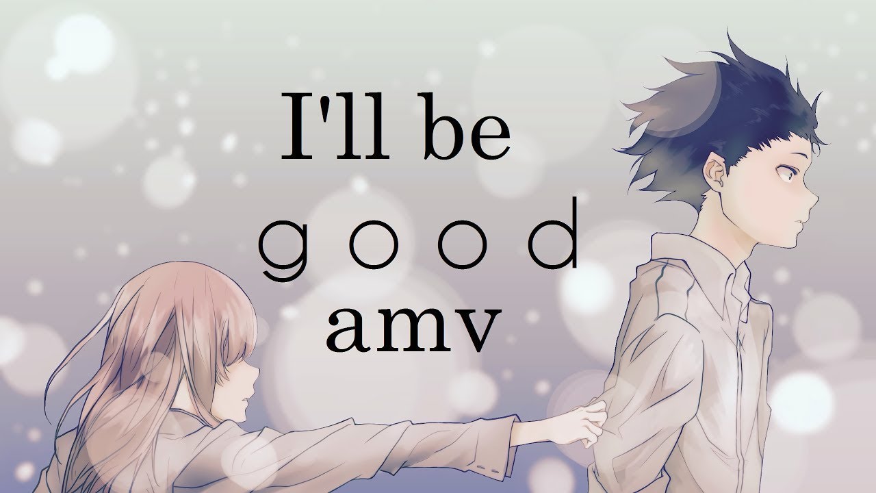 koe no katachi ~ i'll be good AMV「Anime ＭＶ」 &hearts; &hearts; &hearts;   ft Jaymes Young