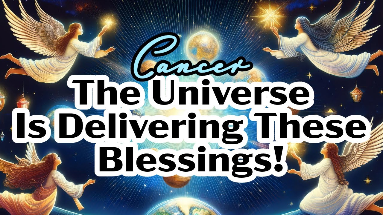 CANCER- THE UNIVERSE IS DELIVERING THESE BLESSINGS!