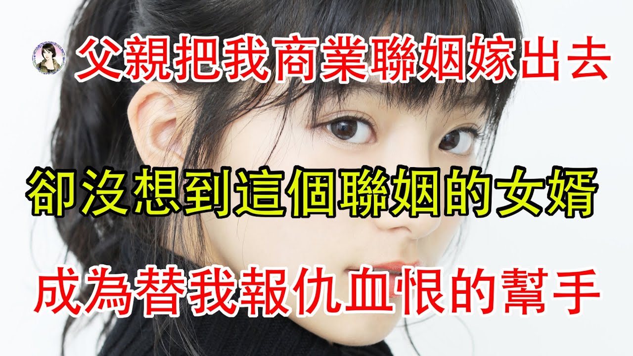 父親把我商業聯姻嫁出去，卻沒想到這個聯姻的女婿，成為替我報仇血恨的幫手。