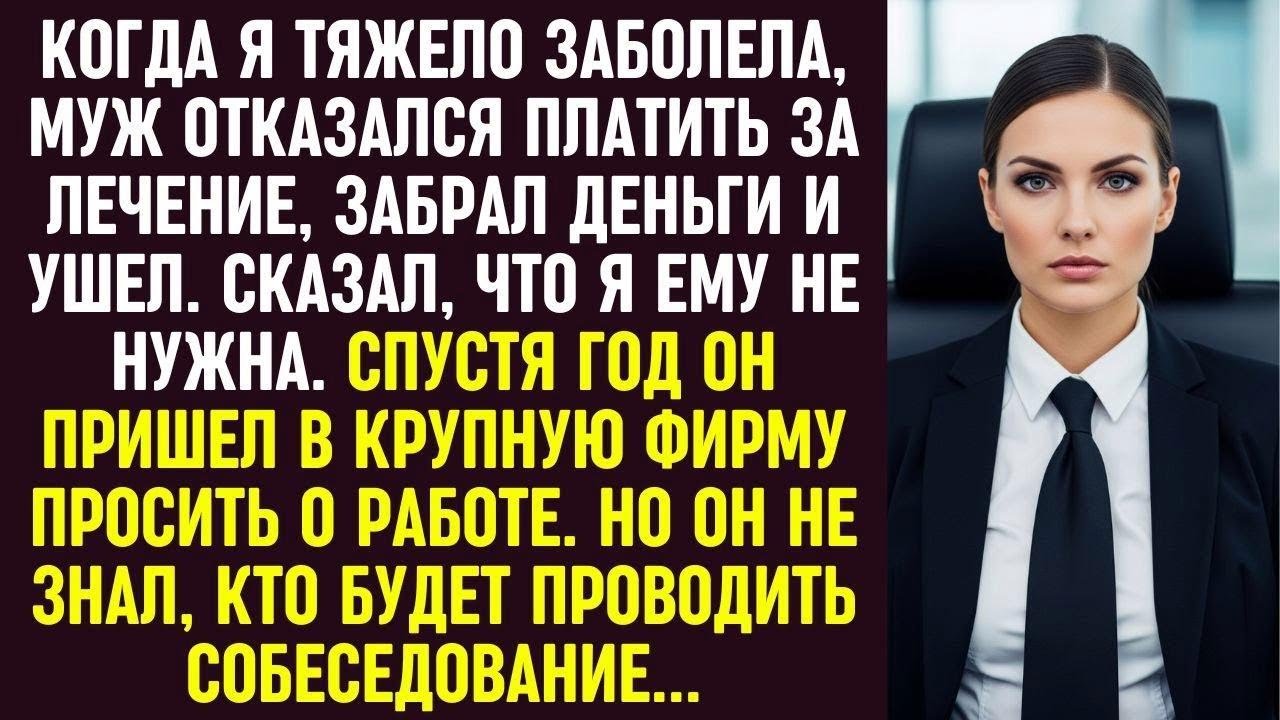 Муж бросил меня больную без денег. Год спустя он пришел на собеседование, не зная кто его проведёт.