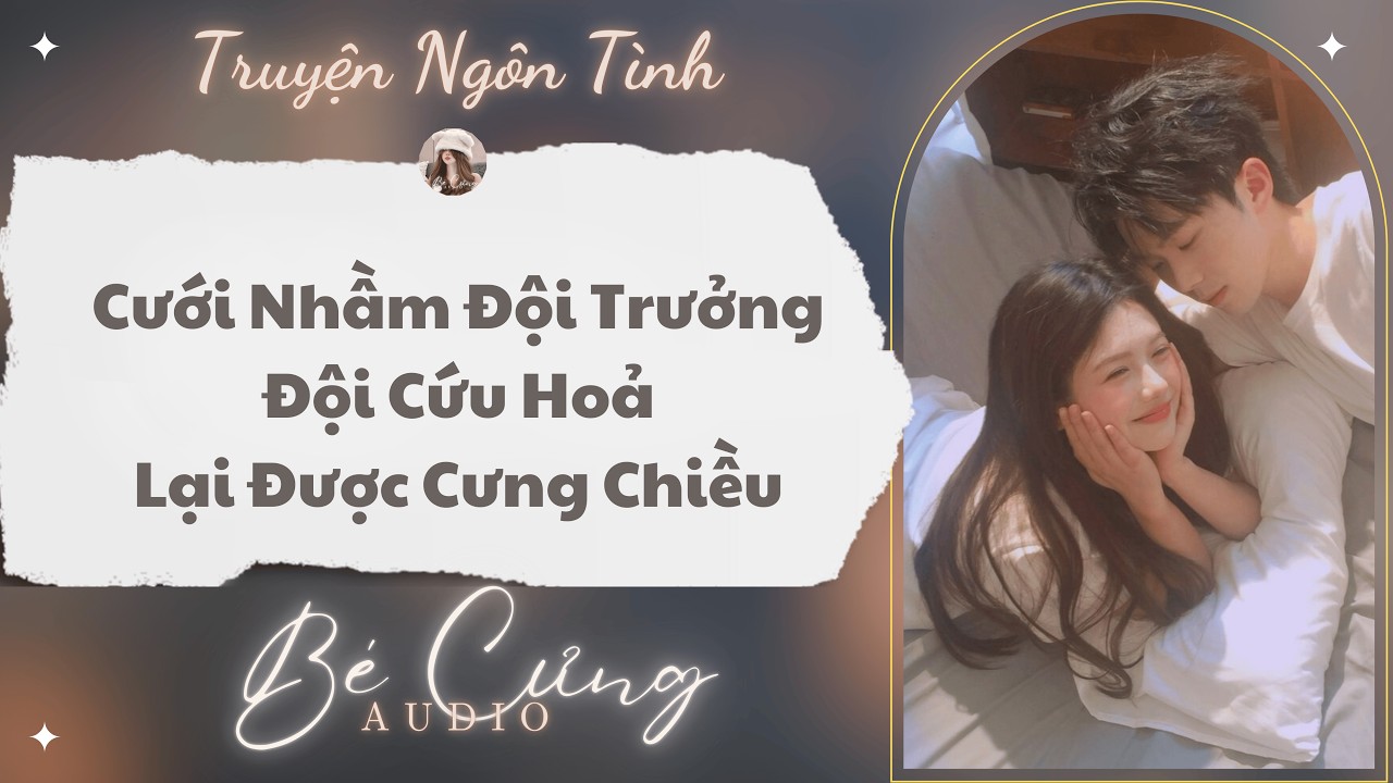 Truyện Audio || Cưới Nhầm Đội Trưởng Đội Cứu Hỏa Lại Được Chiều || Bé Cưng Audio