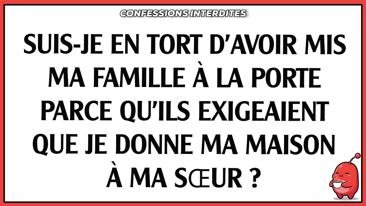 Suis-je en tort d'avoir mis ma famille à la porte parce qu'ils exigeaient que je donne ma maison ...