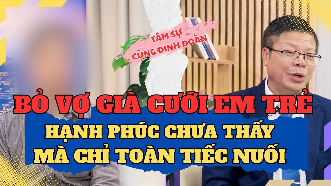 Tâm Sự Cùng Đinh Đoàn - Bỏ Vợ Già, Cưới Em Trẻ Đep: Hạnh Phúc Chưa Thấy Mà Chỉ Toàn Tiếc Nuối !