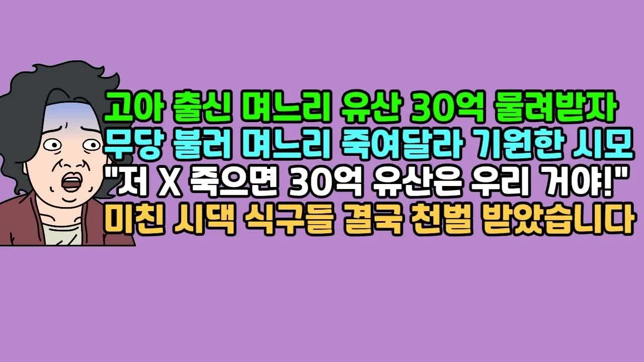 사연듣기 고아 출신 며느리 유산 30억 물려받자 무당 불러 며느리 죽여달라 기원한 시모, ＂저 X 죽으면 30억 유산은 우리 거야!＂ 미친 시댁 식구들 결국 천벌 받았습