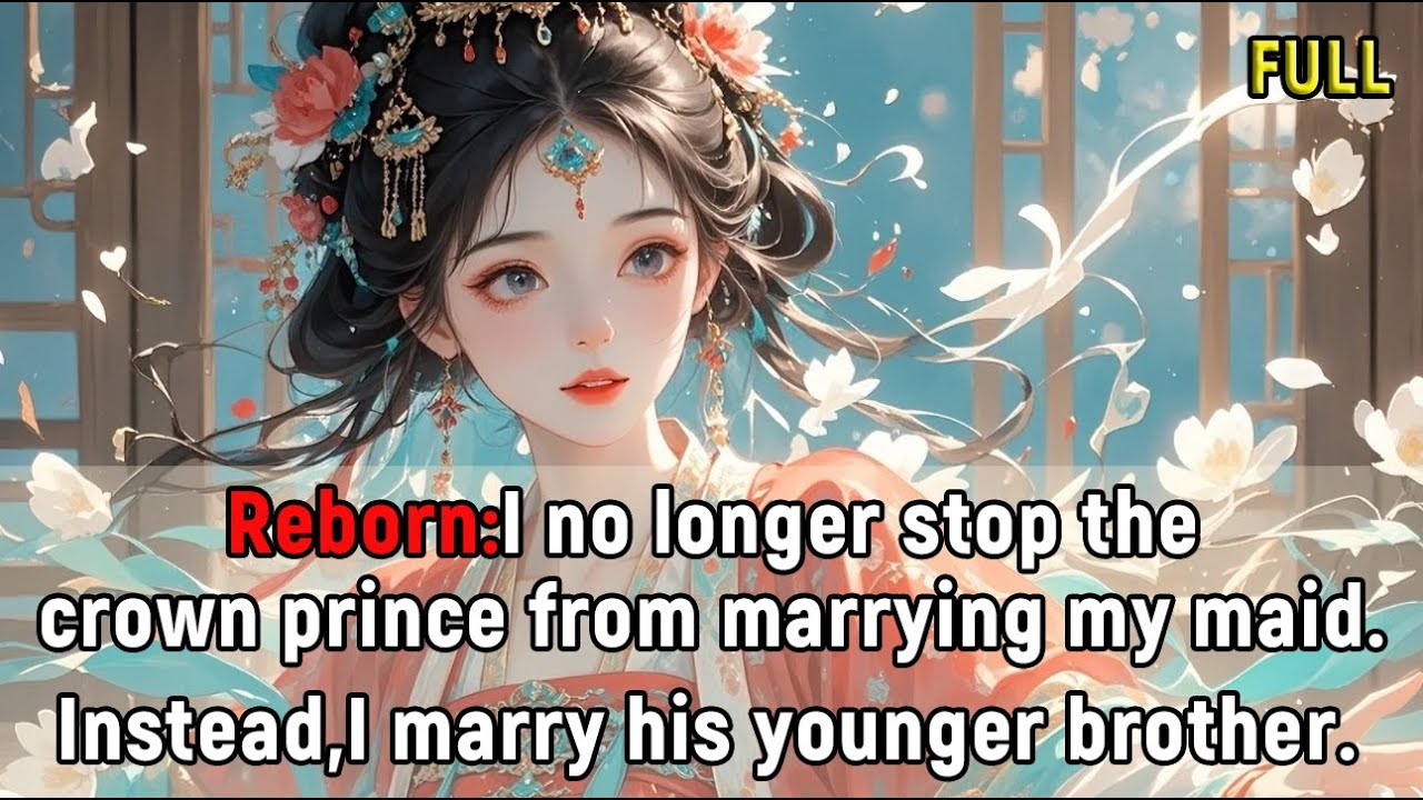 Reborn: I no longer stop the crown prince from marrying my maid.Instead,I marry his younger brother.
