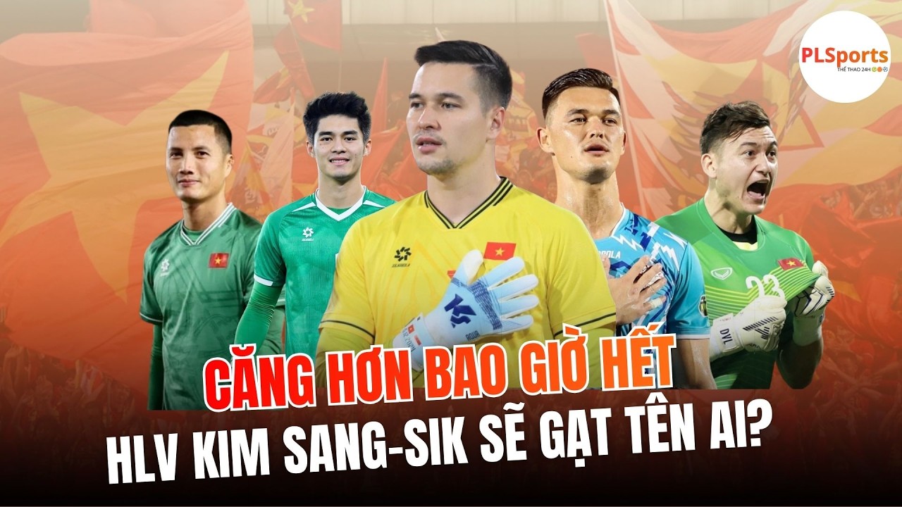5 Thủ Môn, 1 Khung Gỗ Của ĐT Việt Nam Chọn Ai Cũng Khó, HLV Kim Sang Sik Sẽ Gạt Tên Ai?