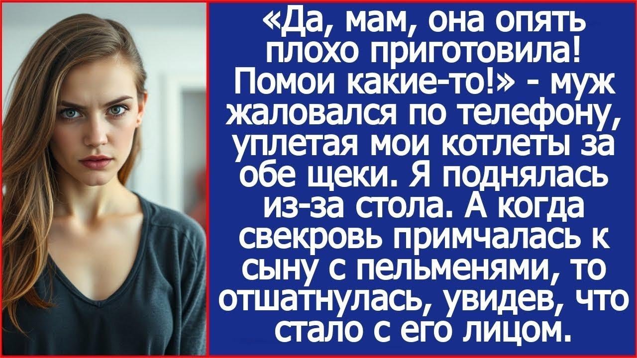 «Да, мам, она опять плохо приготовила! Помои какие то!» Жаловался муж, уплетая мои котлеты