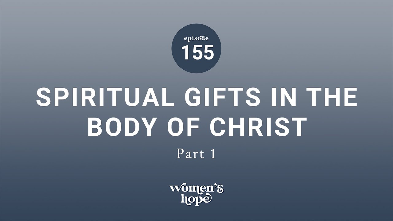 Ep. 155: Spiritual Gifts in the Body of Christ, Part 1 | Women’s Hope