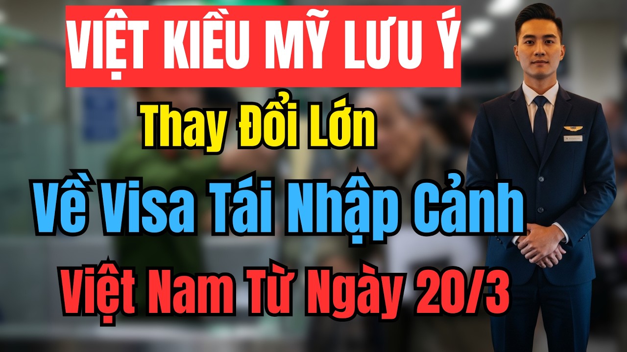 VIỆT KIỀU MỸ LƯU Ý: Thay Đổi Lớn Về Visa Tái Nhập Cảnh Việt Nam Từ Ngày 20/3