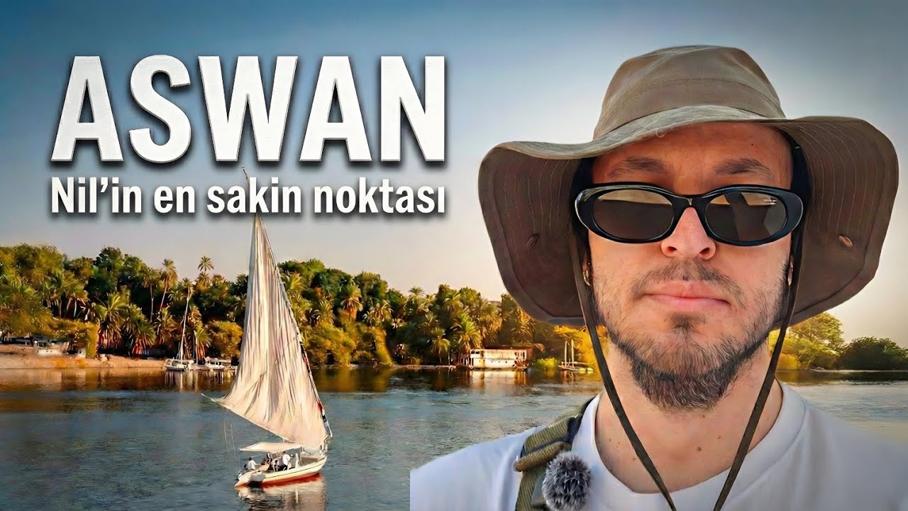 Mısır'ın En Zorlu Şehri Aswan Neden Beni Bu Kadar Etkiledi?
