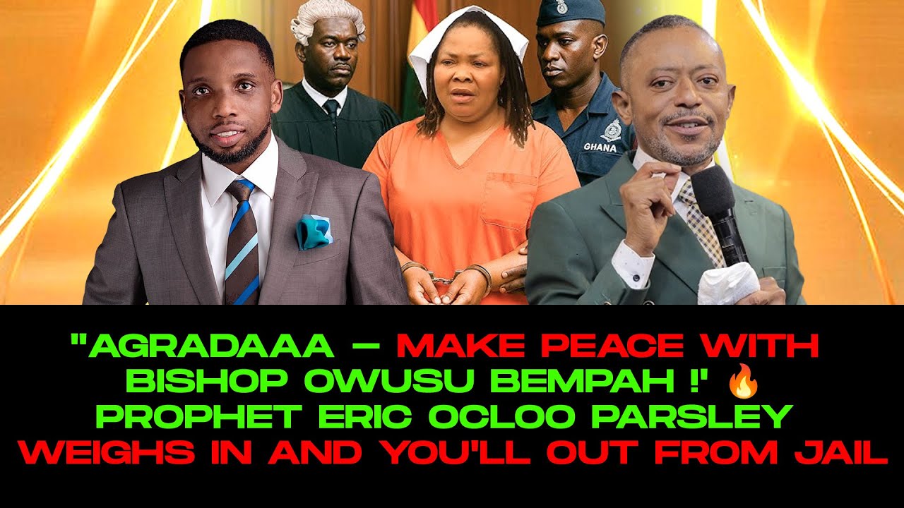 Agradaa- Make Peace with Bishop Owusu Bempah- Eric Ocloo Parsley Weighs In and you'll out from jail