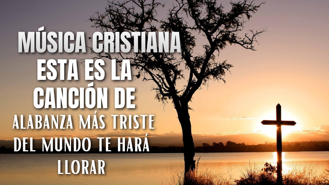 Música cristiana – Esta es la canción de alabanza más triste del mundo te hará llorar