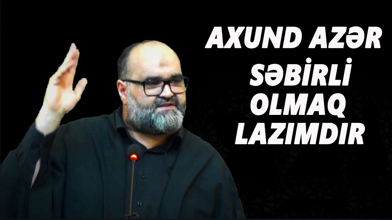 Axund Azər :  Səbirli  olmaq  lazımdır