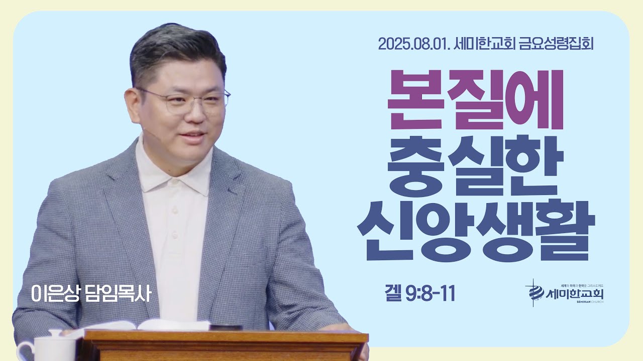 ‘본질에 충실한 신앙생활' (겔 9:8-11) 이은상 담임목사 / 세미한교회 금요성령집회 (2025.08.01)