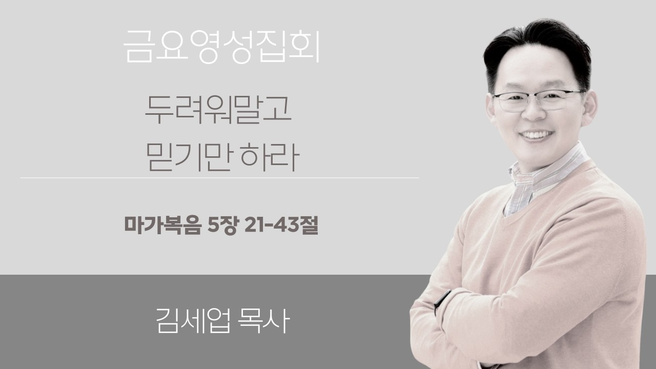 두려워말고 믿기만 하라 (마가복음5장21절~43절, 김세업 목사, 애틀란타예수소망교회)