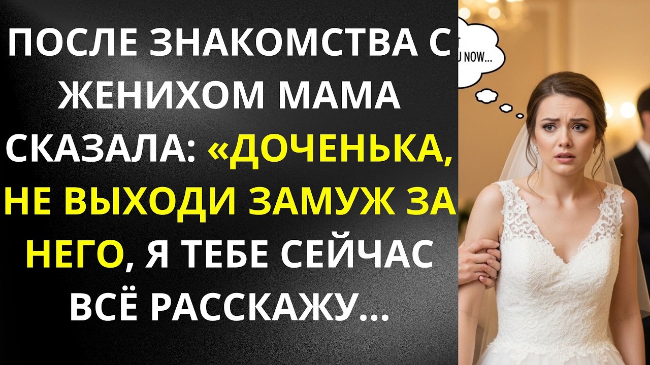 ПОСЛЕ ЗНАКОМСТВА С ЖЕНИХОМ МАМА СКАЗАЛА 'ДОЧЕНЬКА, НЕ ВЫХОДИ ЗАМУЖ ЗА НЕГО,Я ТЕБЕ ЩАС РАССКАЖУ