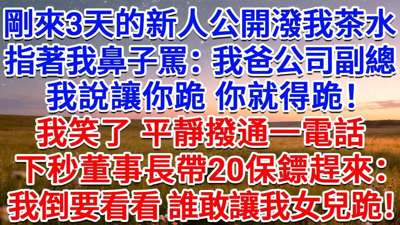 剛來3天的新人公開潑我茶水，指著我鼻子罵：我爸公司副總，我說讓你跪，你就得跪！我笑了，平靜撥通一電話，下秒董事長帶20保鏢趕來：我倒要看看，誰敢讓我女兒跪！#為人處世 #生活經驗 #情感故事 #故