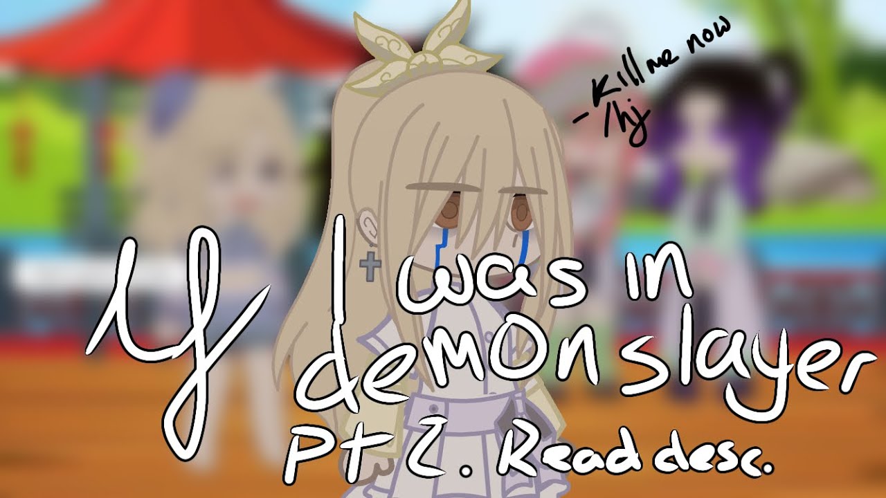If I was in demon slayer pt 2 gacha READ DESC, part one in description