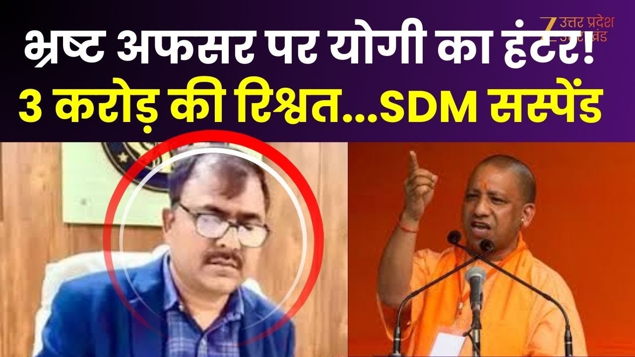 Corruption Crackdown : भ्रष्ट अफसर पर योगी का हंटर! 3 करोड़ की रिश्वत...SDM सस्पेंड | CM Yogi |