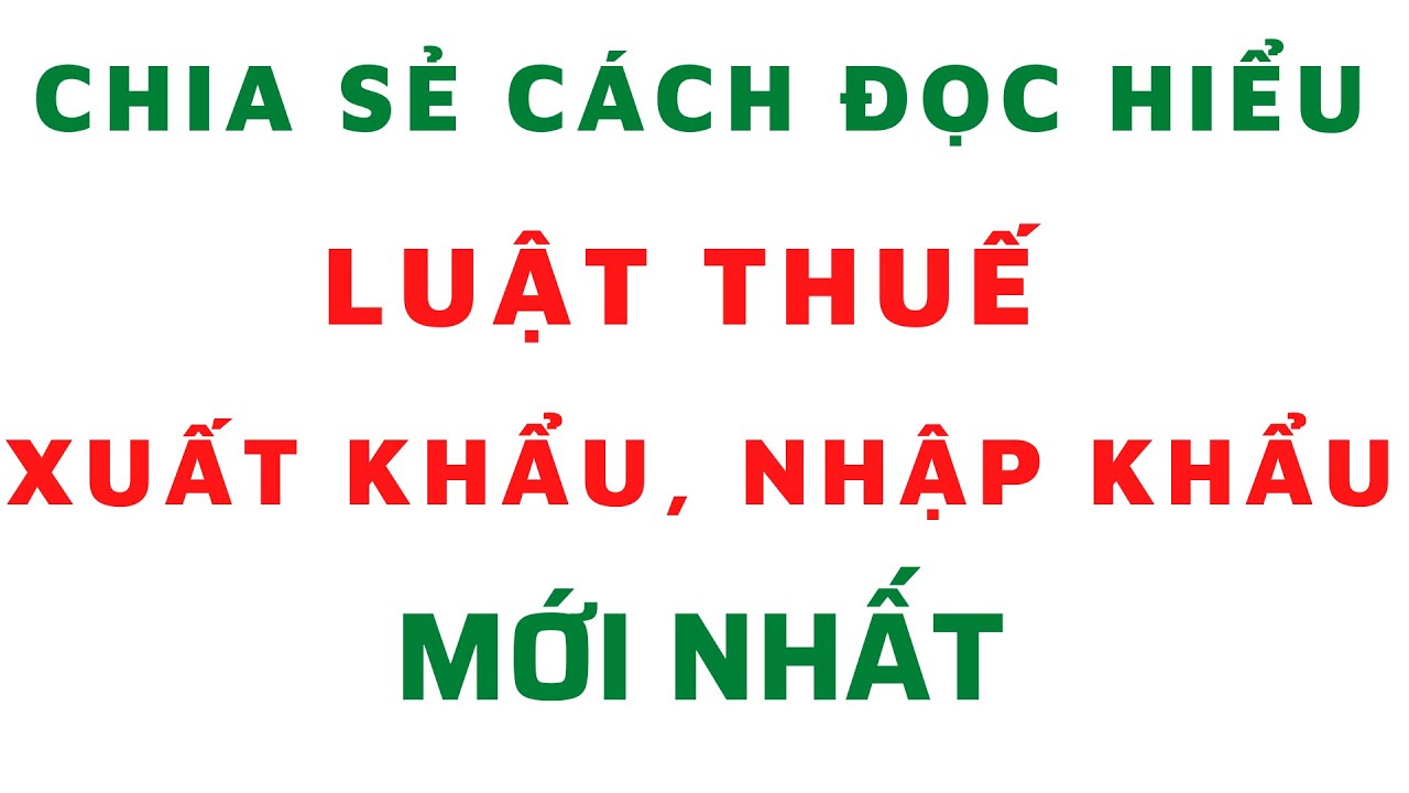 Luật Thuế Xuất khẩu, Nhập khẩu Mới Nhất - Giải thích Chuyên sâu Phần 1