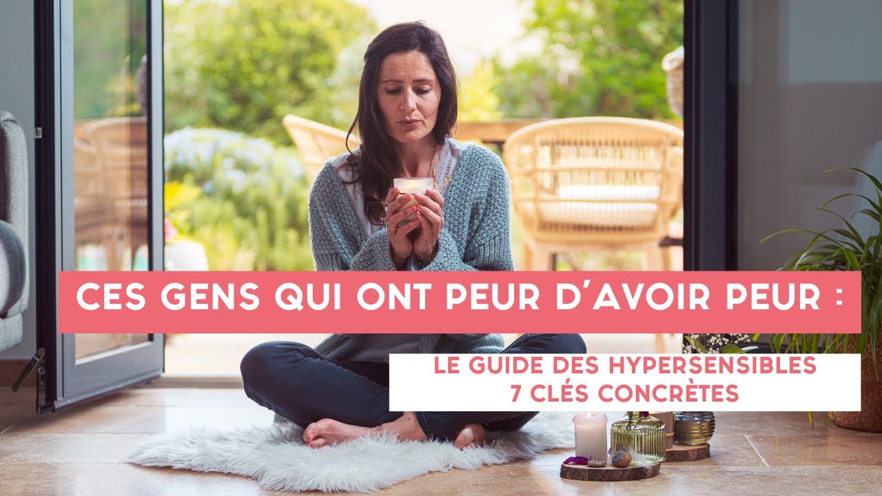 Ces gens qui ont PEUR D'AVOIR PEUR : le guide des HYPERSENSIBLES, 7 clés concrètes