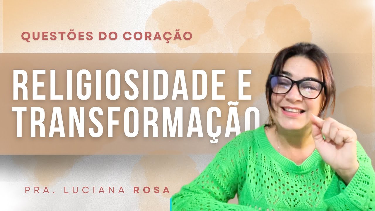 Religiosidade e transformação | Questões do Coração | Pra. Luciana Rosa 