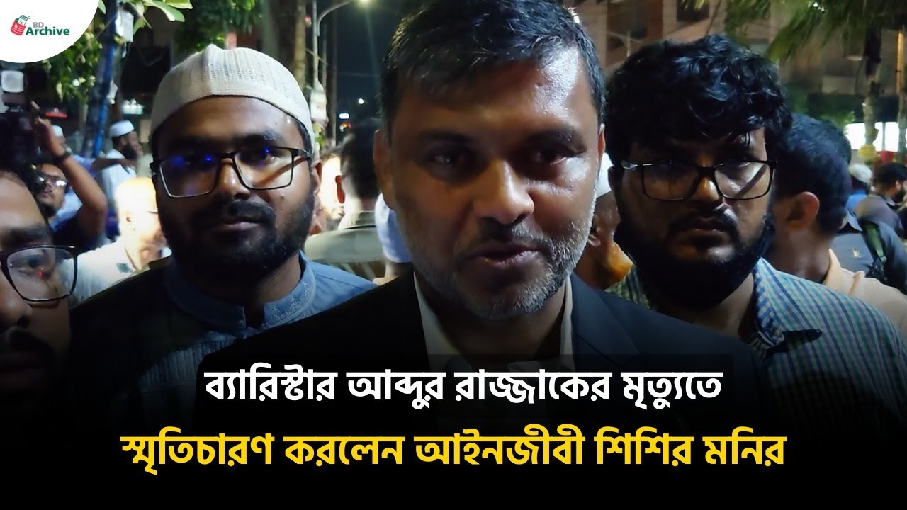 ব্যারিস্টার আব্দুর রাজ্জাকের মৃ'ত্যুতে স্মৃতিচারণ করলেন আইনজীবী শিশির মনির | BD Archive News