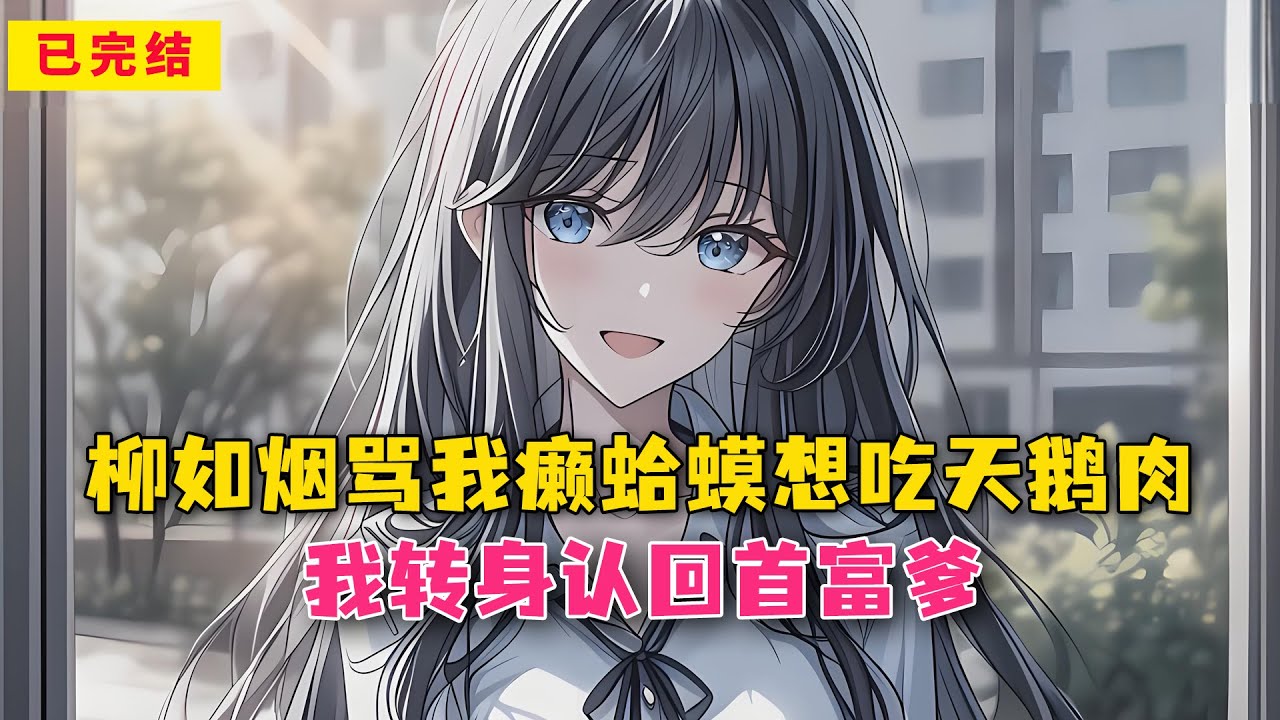 柳如烟骂我癞蛤蟆想吃天鹅肉，我转身认回首富爹#小说 #漫画解说 #二次元 #漫画剪辑 #柳如烟 #漫画推荐 #动漫推荐 #小说推荐 #全文一更到底