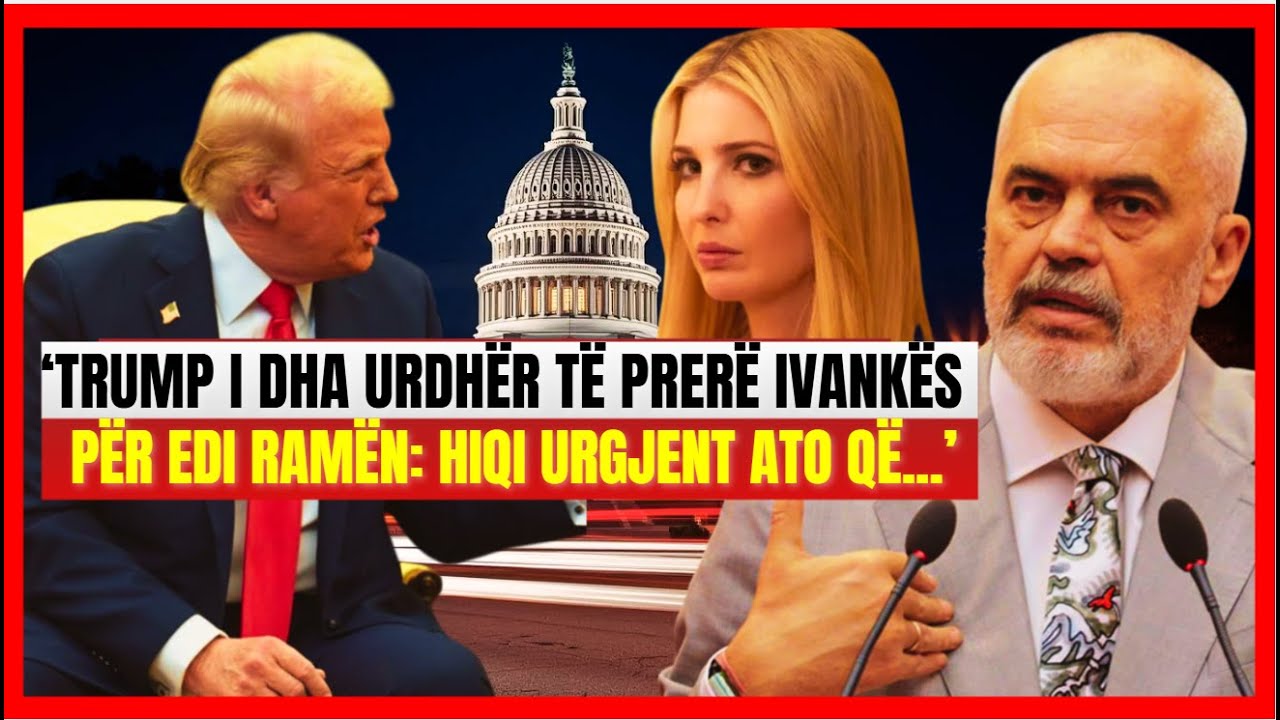 'Trump i dha urdhër Ivankës për Edi Ramën; Hiqi urgjent ato..-Merkoçi nxjerr të vërtetën tronditëse