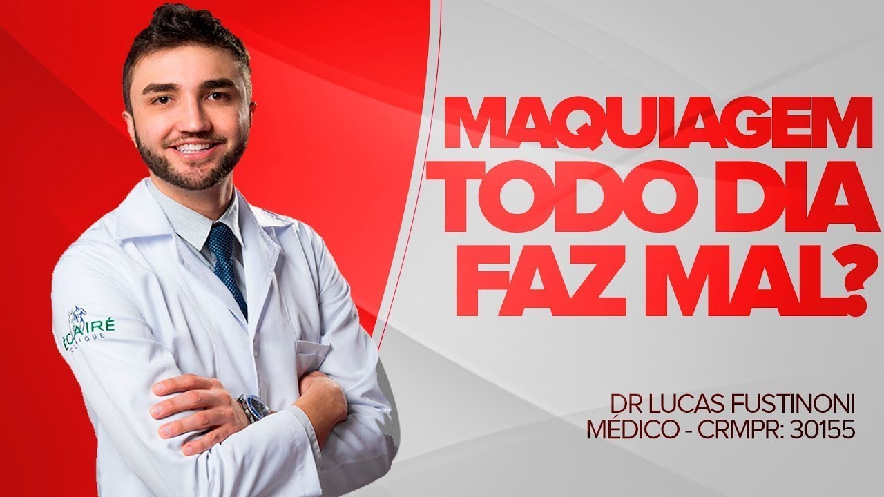 VOCÊ USA MAQUIAGEM TODOS OS DIAS? - FAZ MAL? - Dr Lucas Fustinoni - CRMPR 30155