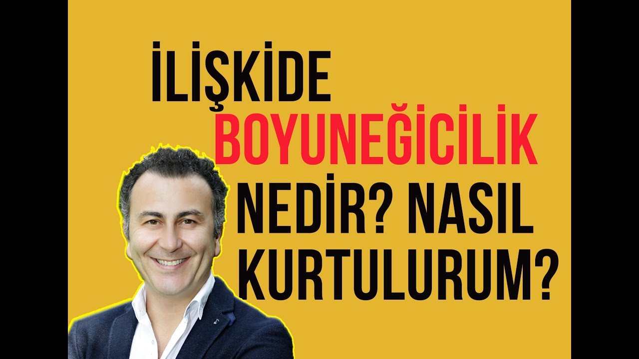 İLİŞKİDE BOYUNEĞİCİLİK NEDİR? NASIL KURTULURUM? / VİDEO 50 /2019